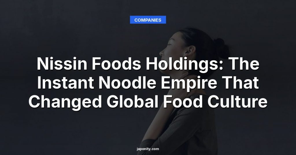 Nissin Foods Holdings: The Instant Noodle Empire That Changed Global Food Culture