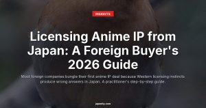 Licensing Anime IP from Japan: A Foreign Buyer's 2026 Guide